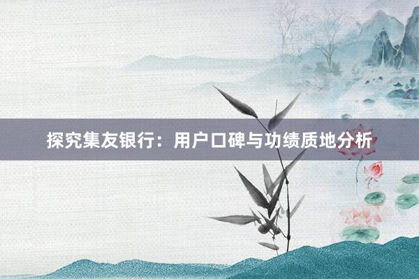 探究集友银行：用户口碑与功绩质地分析